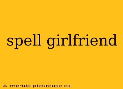 spell girlfriend