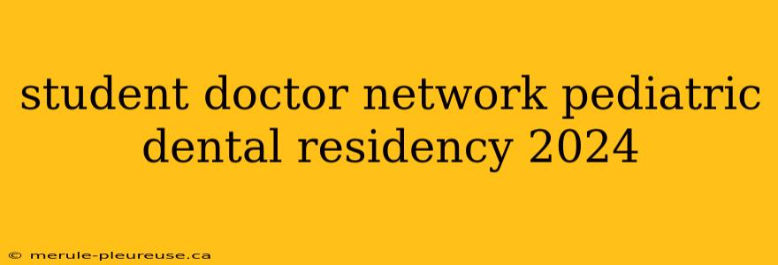 student doctor network pediatric dental residency 2024