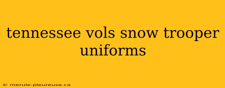 tennessee vols snow trooper uniforms