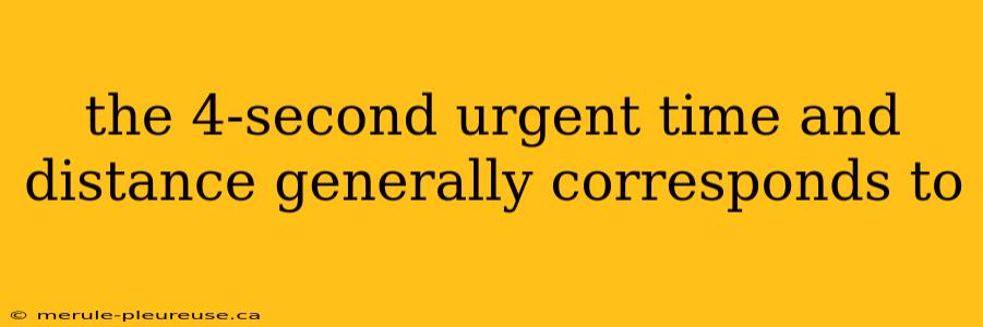 the 4-second urgent time and distance generally corresponds to