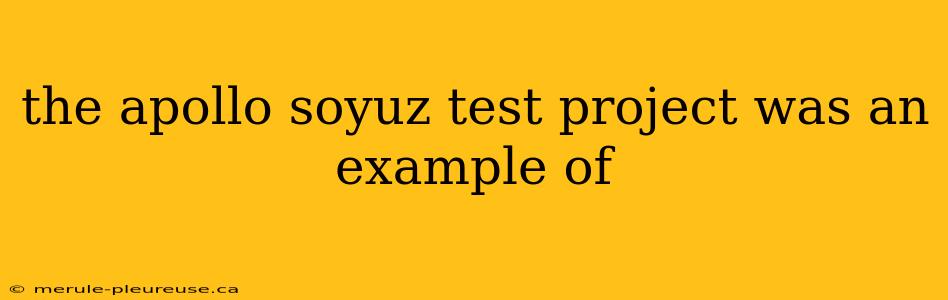 the apollo soyuz test project was an example of