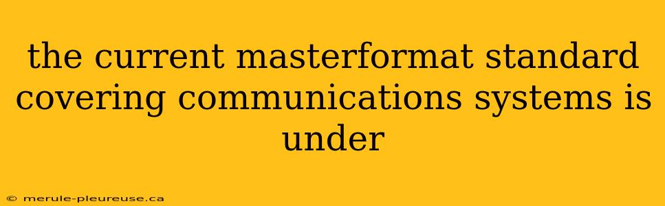 the current masterformat standard covering communications systems is under