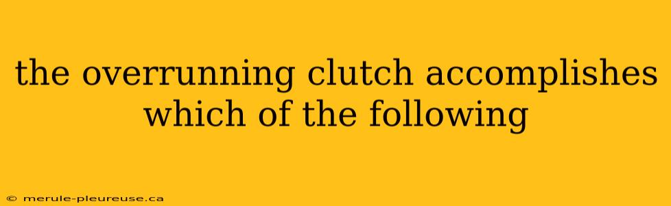 the overrunning clutch accomplishes which of the following