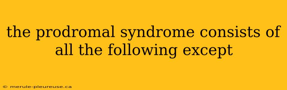 the prodromal syndrome consists of all the following except