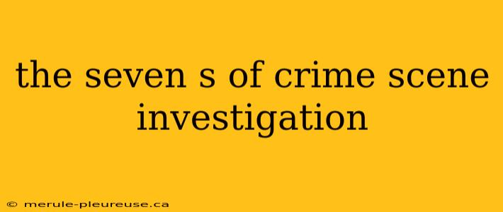 the seven s of crime scene investigation