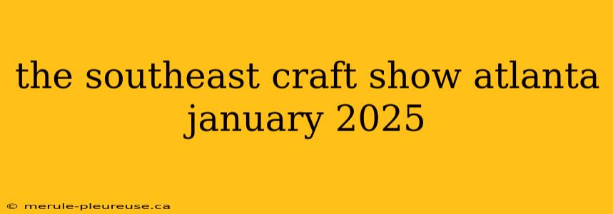 the southeast craft show atlanta january 2025