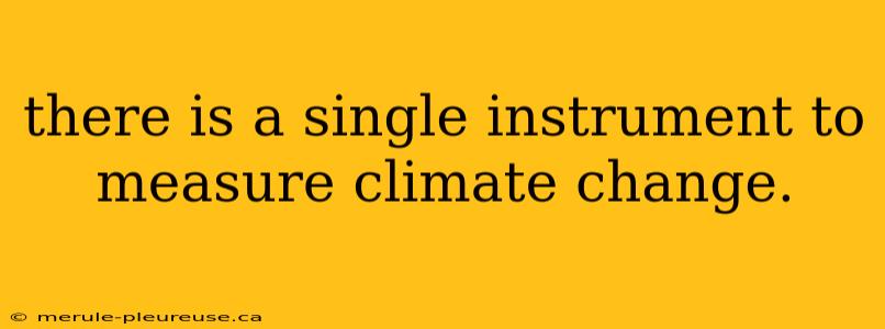 there is a single instrument to measure climate change.