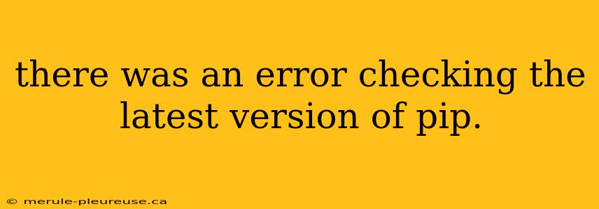 there was an error checking the latest version of pip.