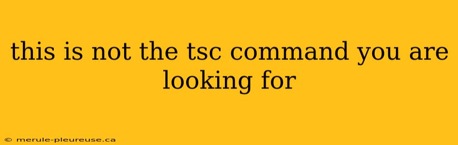 this is not the tsc command you are looking for