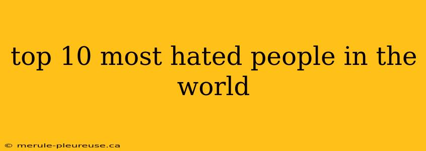 top 10 most hated people in the world