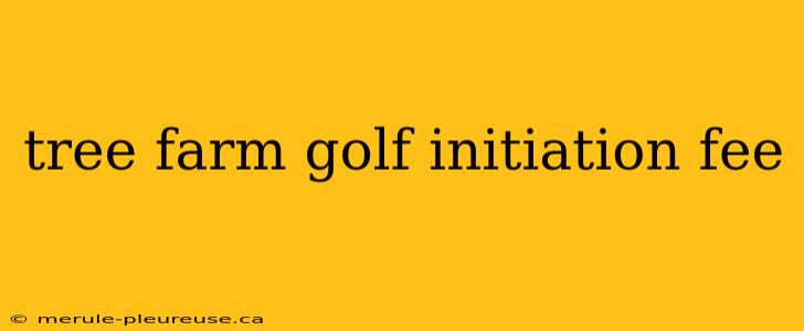 tree farm golf initiation fee