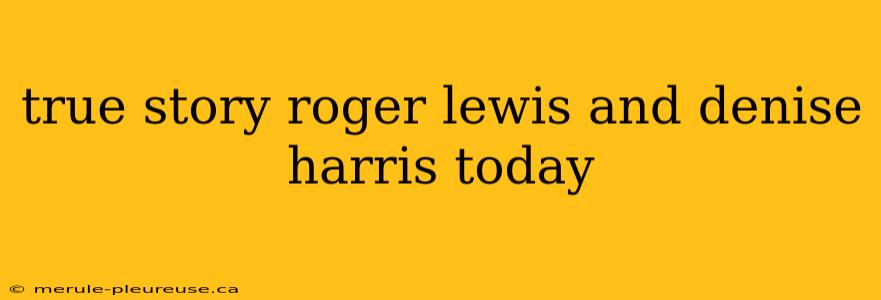 true story roger lewis and denise harris today