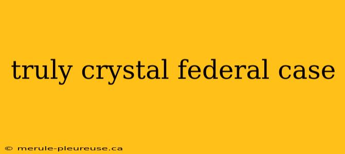 truly crystal federal case