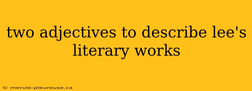 two adjectives to describe lee's literary works