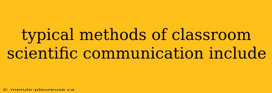 typical methods of classroom scientific communication include