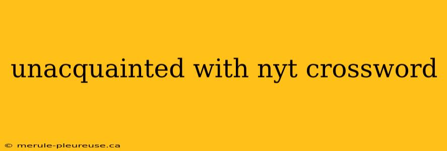 unacquainted with nyt crossword