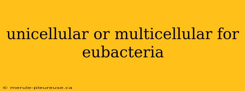 unicellular or multicellular for eubacteria