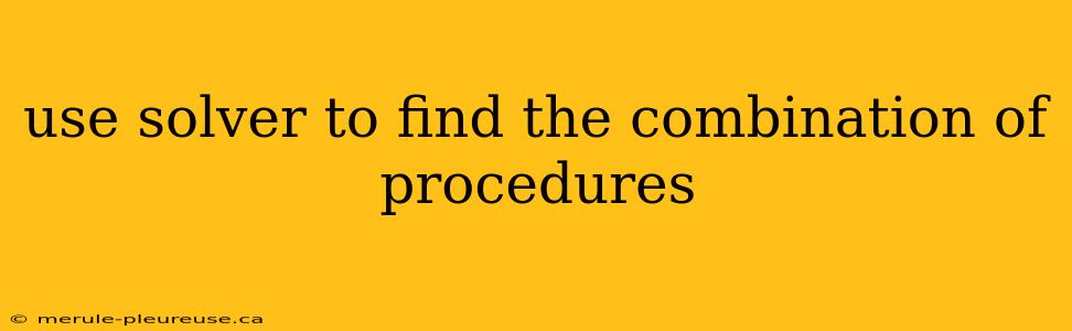 use solver to find the combination of procedures