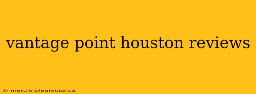 vantage point houston reviews