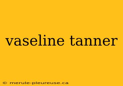 vaseline tanner