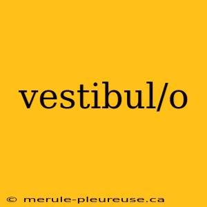 vestibul/o