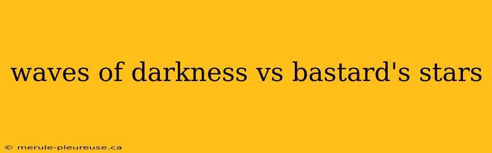 waves of darkness vs bastard's stars