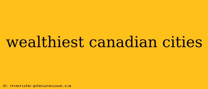 wealthiest canadian cities