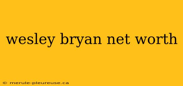 wesley bryan net worth