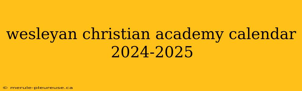 wesleyan christian academy calendar 2024-2025