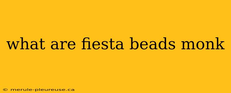 what are fiesta beads monk