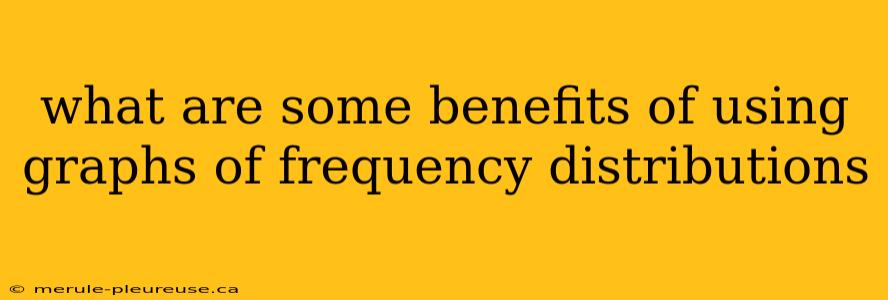 what are some benefits of using graphs of frequency distributions