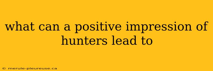 what can a positive impression of hunters lead to