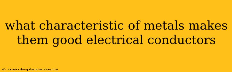 what characteristic of metals makes them good electrical conductors