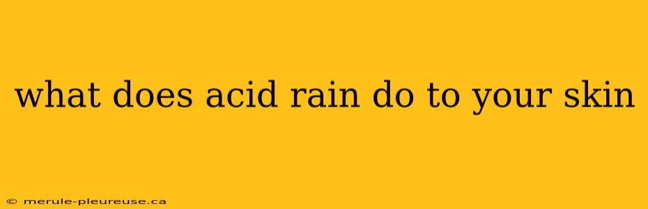 what does acid rain do to your skin