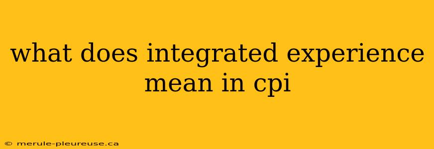 what does integrated experience mean in cpi