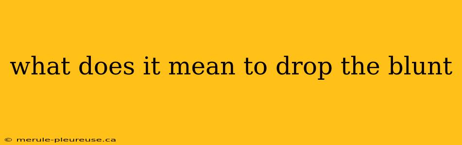 what does it mean to drop the blunt