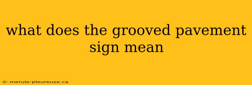 what does the grooved pavement sign mean