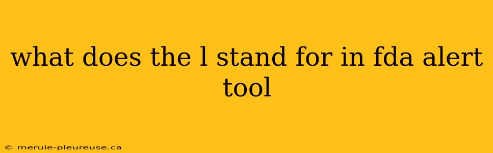 what does the l stand for in fda alert tool