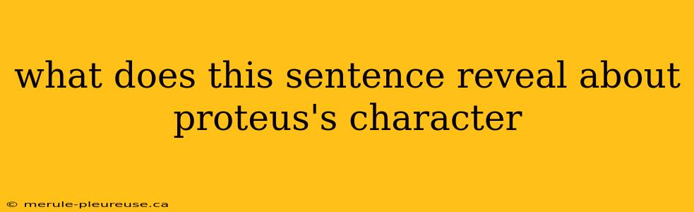 what does this sentence reveal about proteus's character