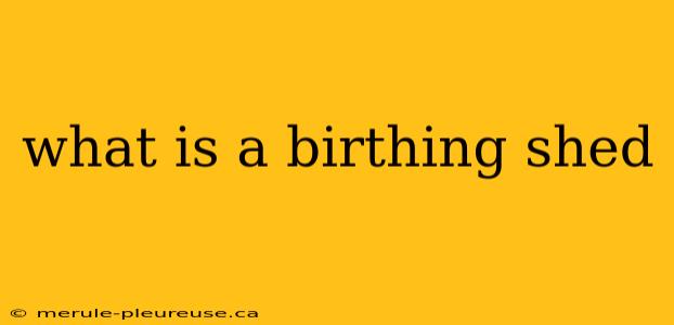 what is a birthing shed