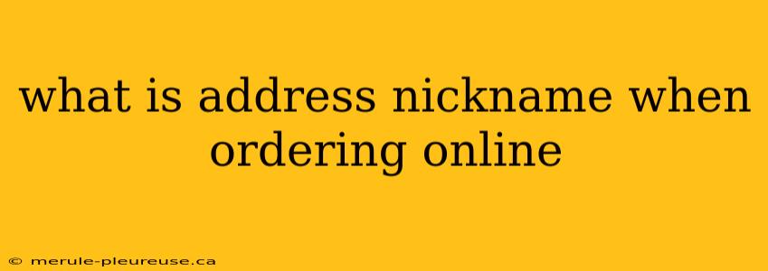 what is address nickname when ordering online