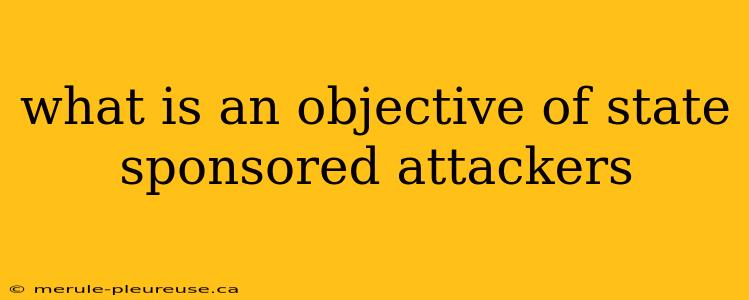 what is an objective of state sponsored attackers