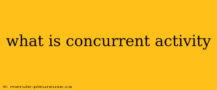 what is concurrent activity