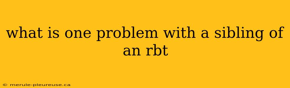 what is one problem with a sibling of an rbt