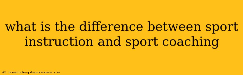 what is the difference between sport instruction and sport coaching