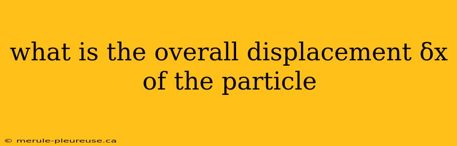 what is the overall displacement δx of the particle