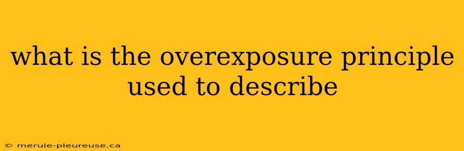 what is the overexposure principle used to describe