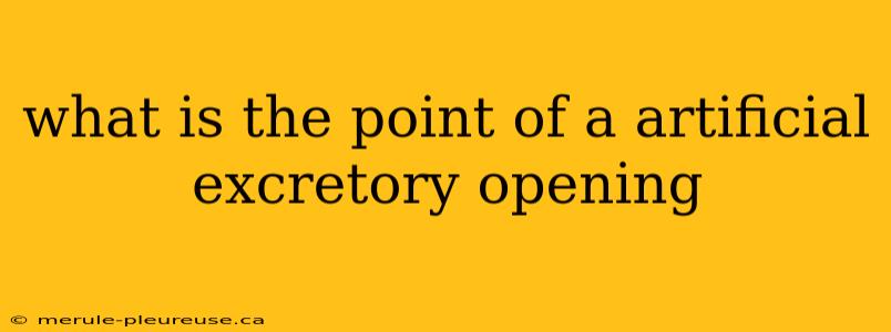 what is the point of a artificial excretory opening