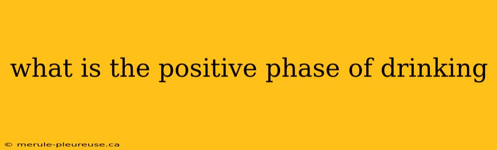 what is the positive phase of drinking