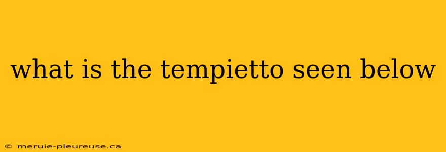 what is the tempietto seen below